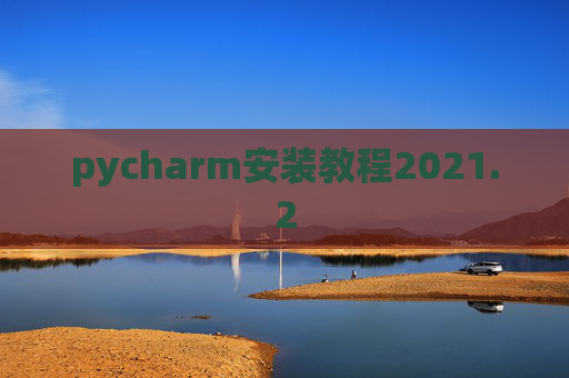 pycharm安装教程2021.2 pycharm安装教程2021.2