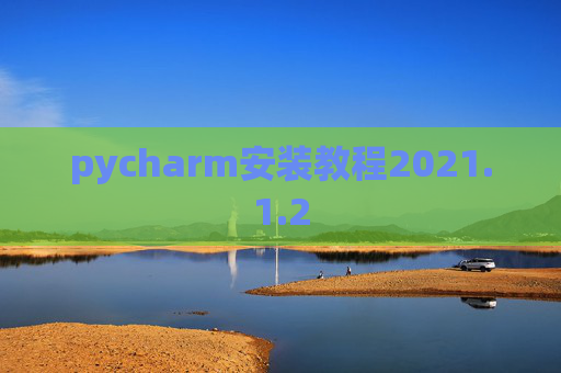 pycharm安装教程2021.1.2 pycharm安装教程2021.1.2